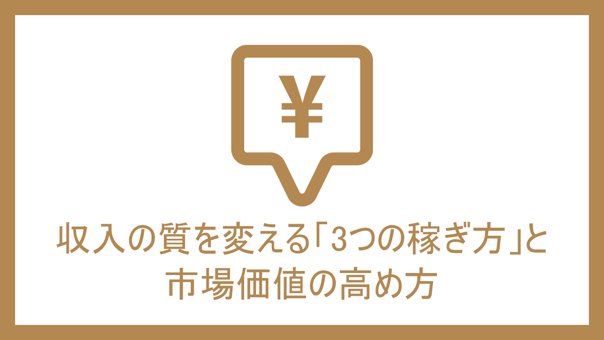 収入の質を変える「3つの稼ぎ方」と市場価値の高め方
